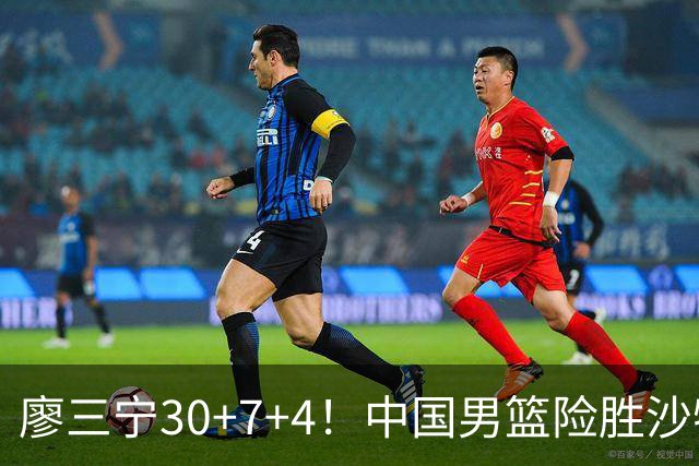 廖三宁30+7+4！中国男篮险胜沙特！晋级亚运会半决赛